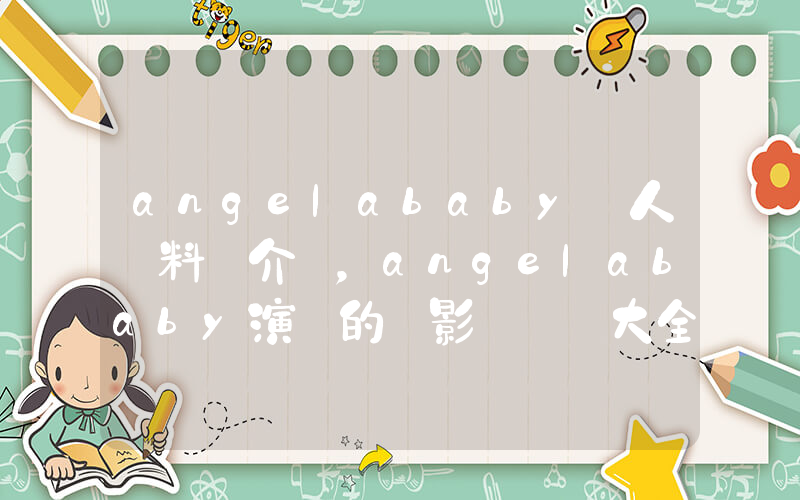 angelababy個人資料簡介，angelababy演過的電影電視劇大全插圖